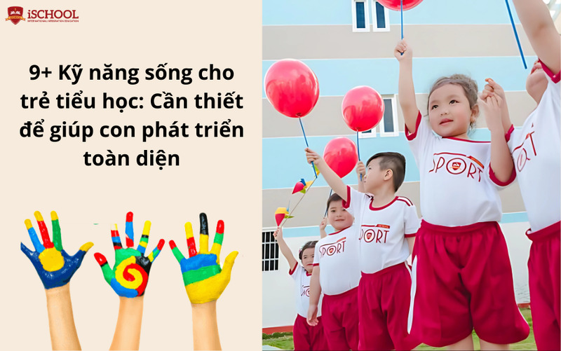 9+ Kỹ năng sống tiểu học cần thiết giúp trẻ phát triển toàn diện