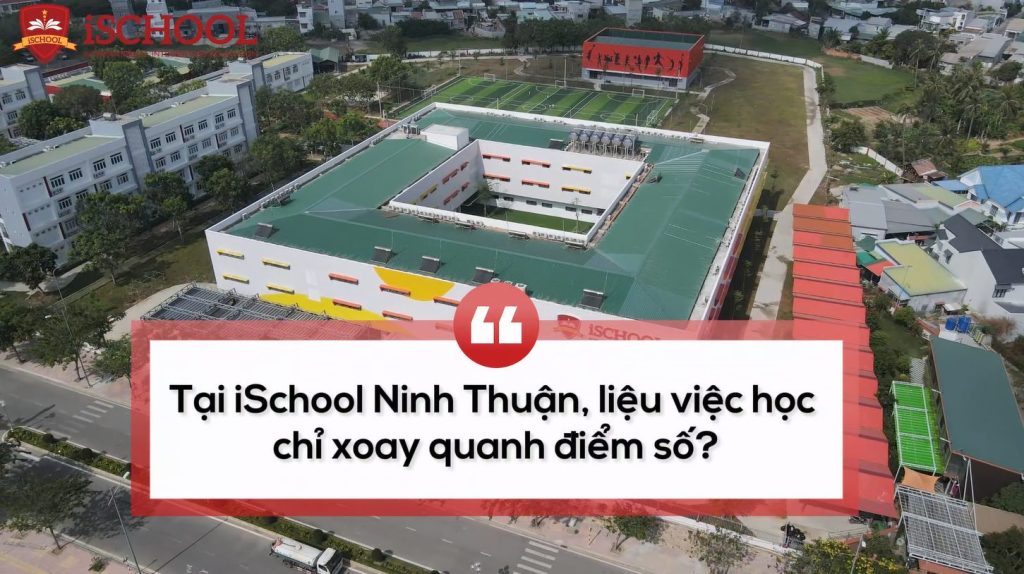 Tại iSchool Ninh Thuận, việc học chỉ xoay quanh điểm số?
